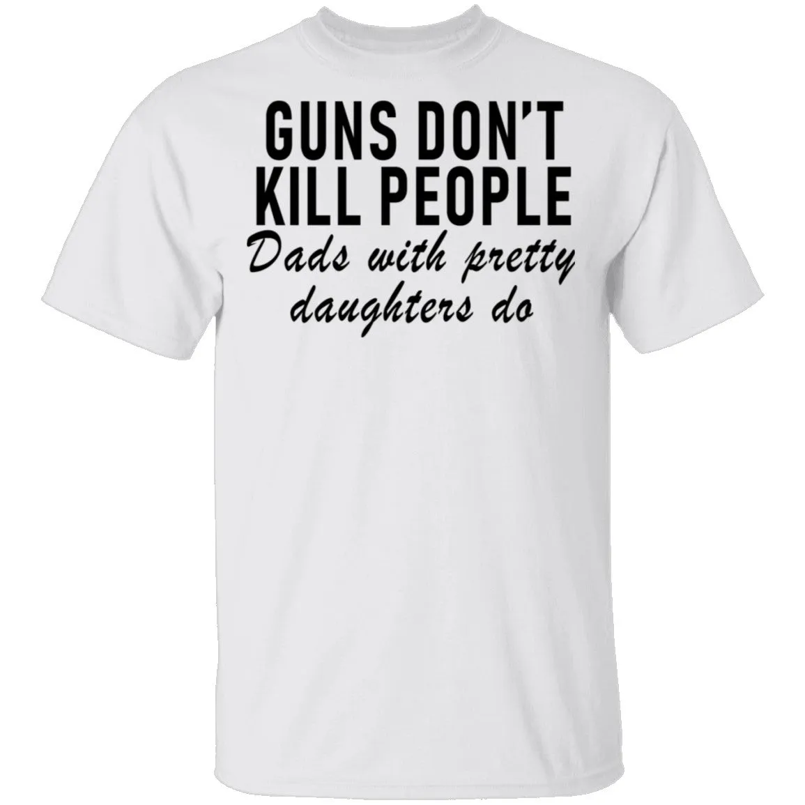 Guns Don't Kill People Dads With Pretty Daughters Do T-Shirt