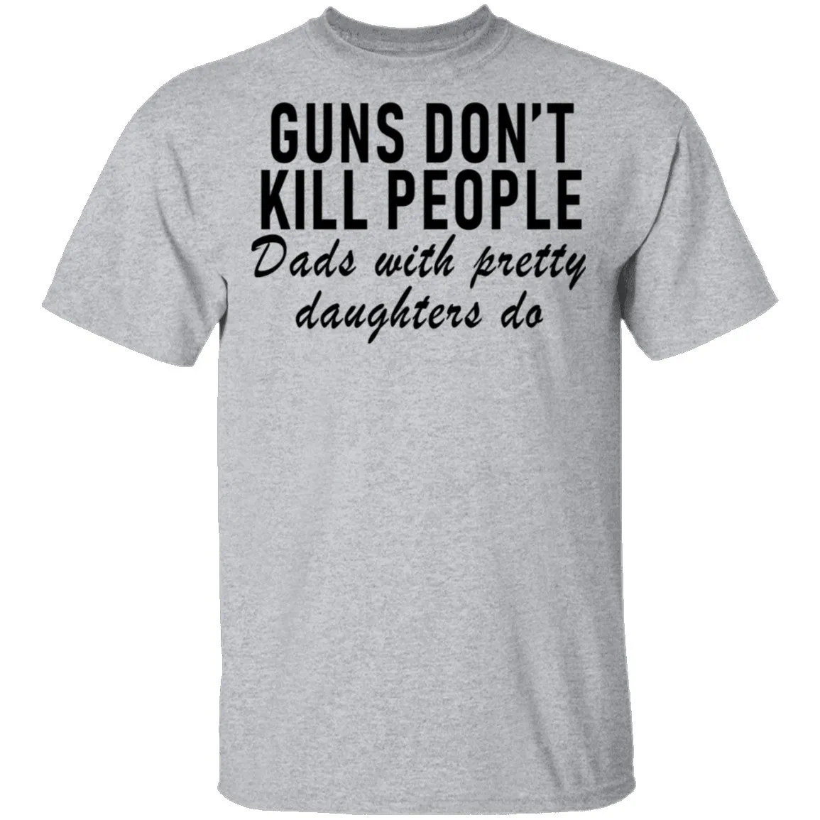 Guns Don't Kill People Dads With Pretty Daughters Do T-Shirt